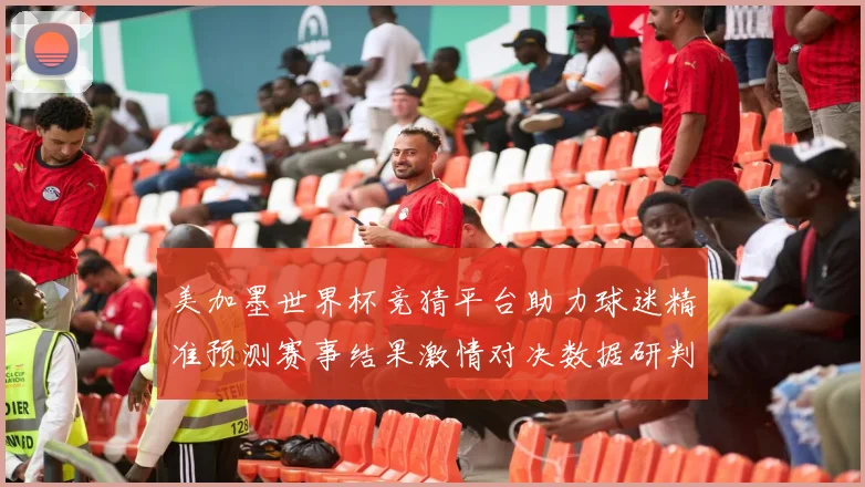 美加墨世界杯竞猜平台助力球迷精准预测赛事结果激情对决数据研判