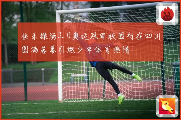 快乐操场3.0奥运冠军校园行在四川圆满落幕引燃少年体育热情