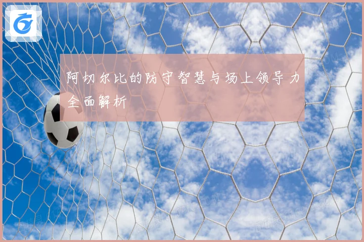 阿切尔比的防守智慧与场上领导力全面解析