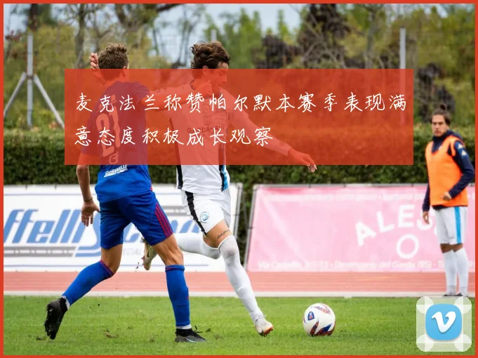 麦克法兰称赞帕尔默本赛季表现满意态度积极成长观察