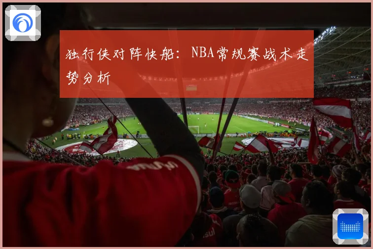 独行侠对阵快船：NBA常规赛战术走势分析