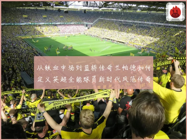 从铁血中场到蓝桥传奇兰帕德如何定义英超全能球员新时代风范传奇