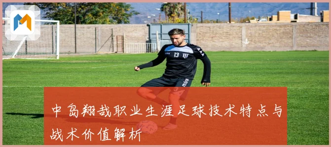 中岛翔哉职业生涯足球技术特点与战术价值解析