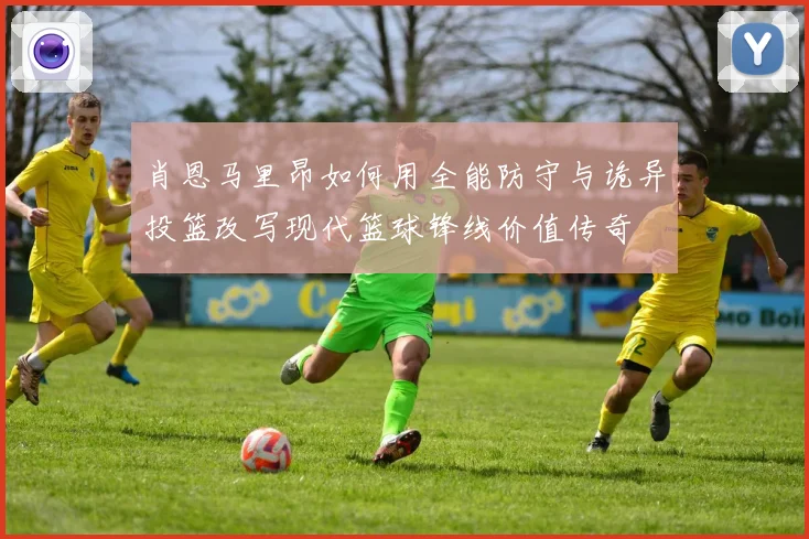 肖恩马里昂如何用全能防守与诡异投篮改写现代篮球锋线价值传奇