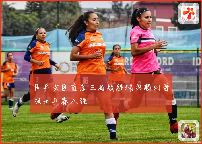 国乒女团直落三局战胜瑞典顺利晋级世乒赛八强
