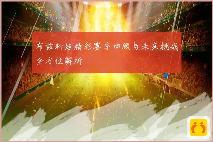 布兹科娃精彩赛季回顾与未来挑战全方位解析