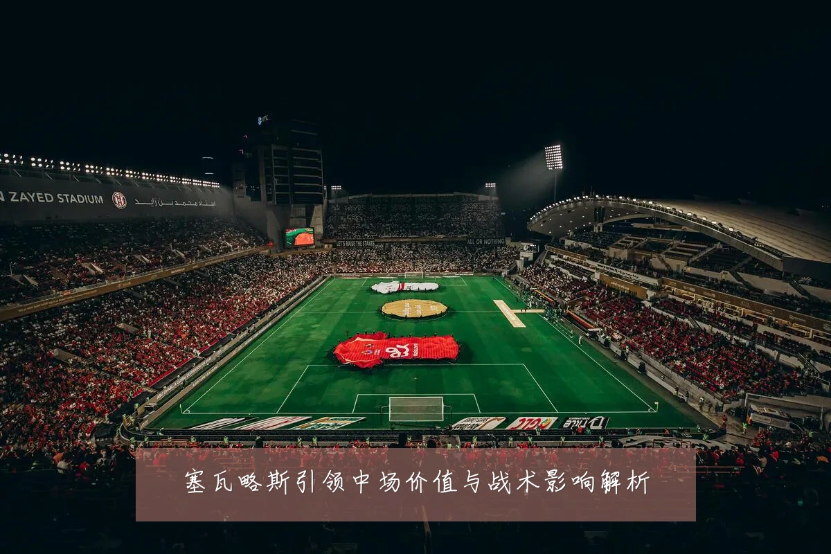 塞瓦略斯引领中场价值与战术影响解析