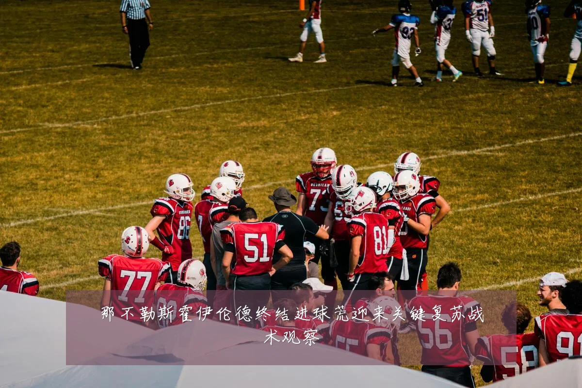 那不勒斯霍伊伦德终结进球荒迎来关键复苏战术观察