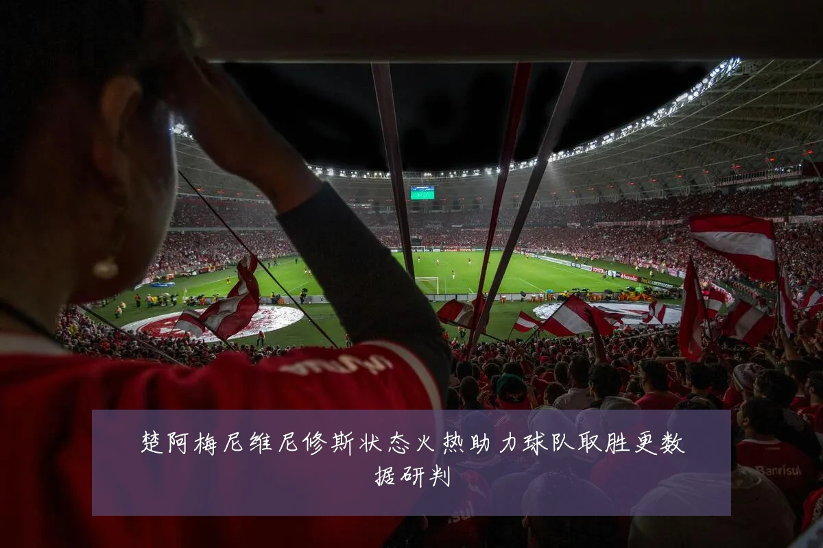 楚阿梅尼维尼修斯状态火热助力球队取胜更数据研判