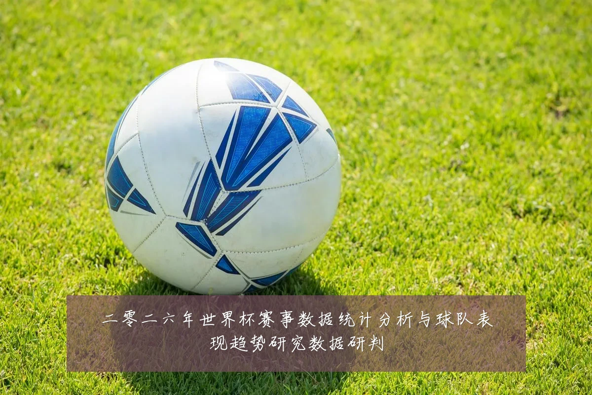 二零二六年世界杯赛事数据统计分析与球队表现趋势研究数据研判